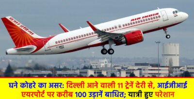 IGI Airport: घने कोहरे का असर: दिल्ली आने वाली 11 ट्रेनें देरी से, आईजीआई एयरपोर्ट पर करीब 100 उड़ानें बाधित; यात्री हुए परेशान