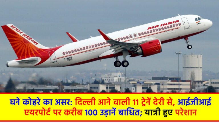 IGI Airport: घने कोहरे का असर: दिल्ली आने वाली 11 ट्रेनें देरी से, आईजीआई एयरपोर्ट पर करीब 100 उड़ानें बाधित; यात्री हुए परेशान