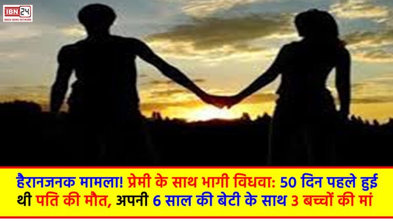 Love Affair after Marriage: हैरानजनक मामला! प्रेमी के साथ भागी विधवा: 50 दिन पहले हुई थी पति की मौत, अपनी 6 साल की बेटी के साथ 3 बच्चों की मां