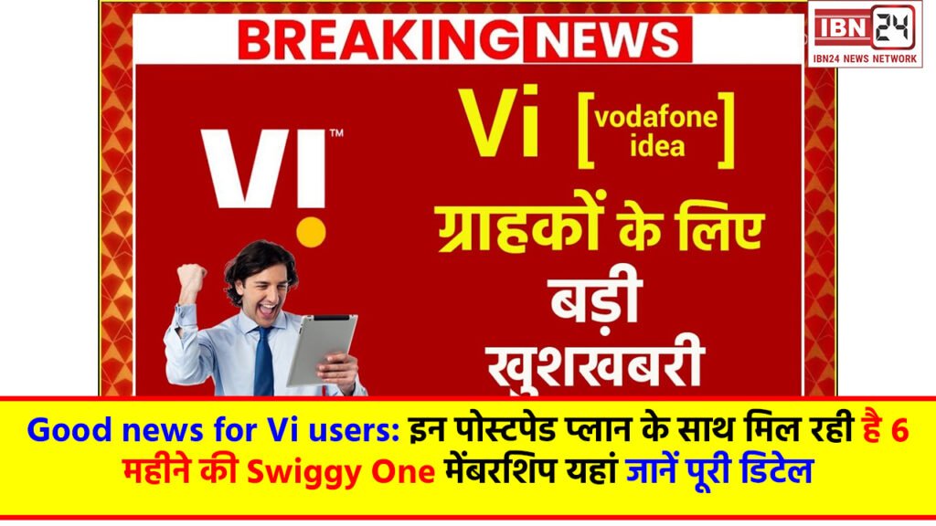 Good news for Vi users: इन पोस्टपेड प्लान के साथ मिल रही है 6 महीने की Swiggy One मेंबरशिप यहां जानें पूरी डिटेल