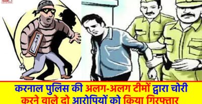 Karnal News: करनाल पुलिस की अलग-अलग टीमों द्वारा चोरी करने वाले दो आरोपियों को किया गिरफ्तार Karnal News
