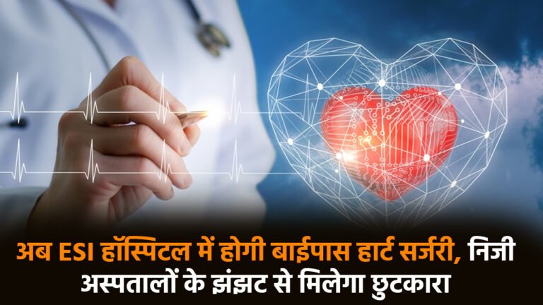 Heart surgery: अब ESI हॉस्पिटल में होगी बाईपास हार्ट सर्जरी, निजी अस्पतालों के झंझट से मिलेगा छुटकारा