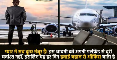 London : प्यार में सब कुछ मंजूर है! इस आदमी को अपनी गर्लफ्रेंड से दूरी बर्दाश्त नहीं, इसलिए वह हर दिन हवाई जहाज से ऑफिस जाता है