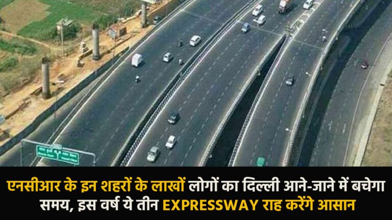Expressway: एनसीआर के इन शहरों के लाखों लोगों का दिल्‍ली आने-जाने में बचेगा समय, इस वर्ष ये तीन Expressway राह करेंगे आसान