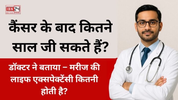 कैंसर के बाद कितने साल जी सकते हैं? डॉक्टर ने बताया – मरीज की लाइफ एक्सपेक्टेंसी कितनी होती है?