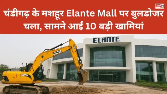 चंडीगढ़ के मशहूर Elante Mall पर बुलडोजर चला, सामने आईं 10 बड़ी खामियां