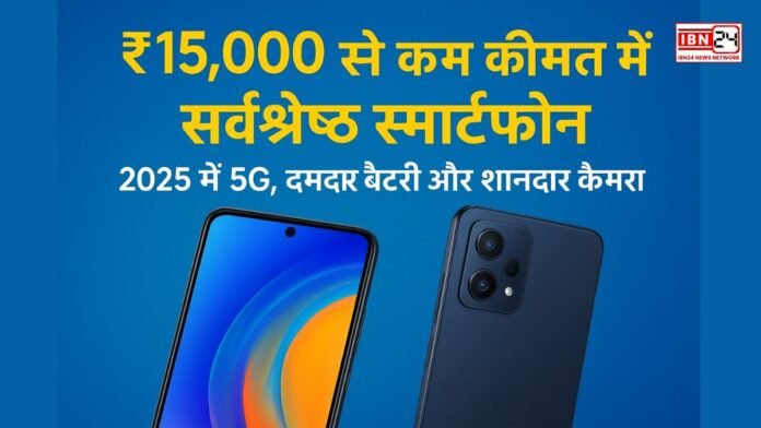₹15,000 से कम कीमत में सर्वश्रेष्ठ स्मार्टफोन: 2025 में 5G, दमदार बैटरी और शानदार कैमरा