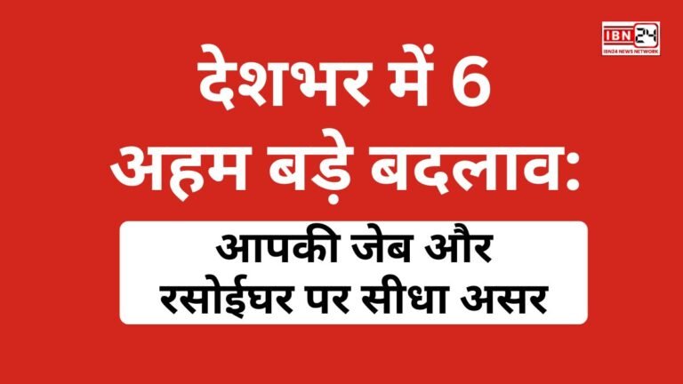 देशभर में 6 अहम बड़े बदलाव: आपकी जेब और रसोईघर पर सीधा असर
