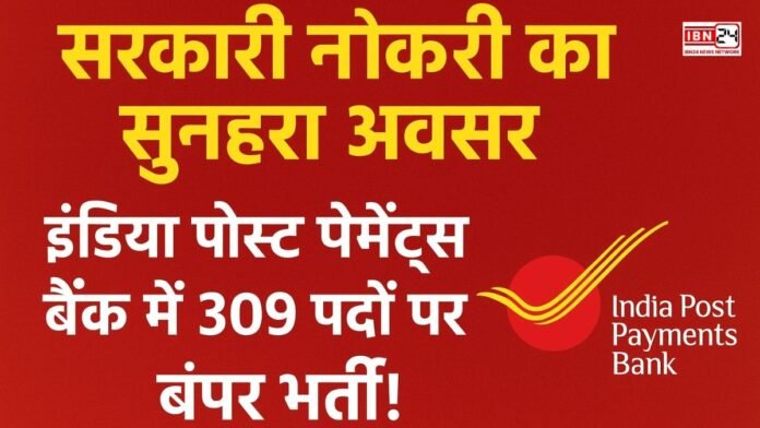 सरकारी नौकरी का सुनहरा अवसर: इंडिया पोस्ट पेमेंट्स बैंक में 309 पदों पर बंपर भर्ती!