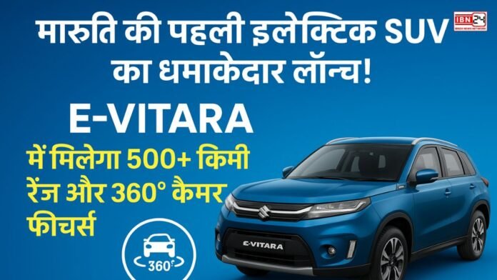 मारुति की पहली इलेक्ट्रिक SUV का धमाकेदार लॉन्च! E-Vitara में मिलेगा 500+ किमी रेंज और 360° कैमरा फीचर्स