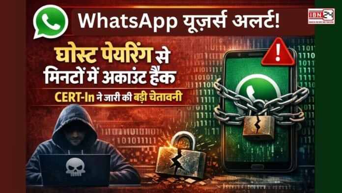 WhatsApp यूज़र्स अलर्ट! घोस्ट पेयरिंग से मिनटों में अकाउंट हैक, CERT-In ने जारी की बड़ी चेतावनी
