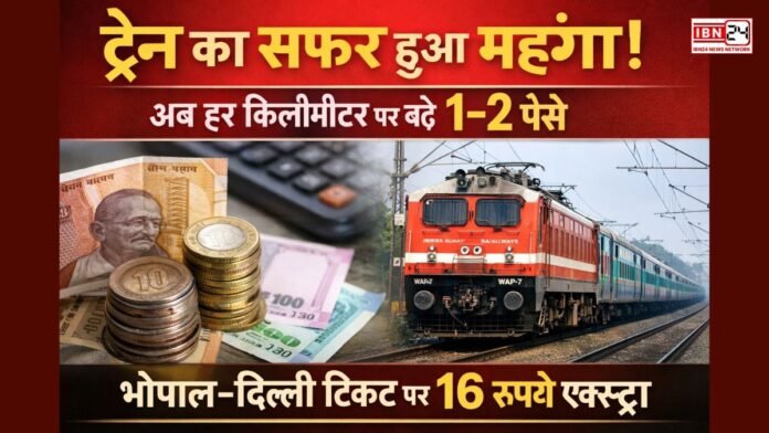 ट्रेन का सफर हुआ महंगा! अब हर किलोमीटर पर बढ़े 1–2 पैसे, भोपाल–दिल्ली टिकट पर 16 रुपये एक्स्ट्रा