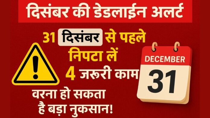 दिसंबर की डेडलाइन अलर्ट 31 दिसंबर से पहले निपटा लें ये 4 जरूरी काम, वरना हो सकता है बड़ा नुकसान! दिसंबर की डेडलाइन अलर्ट: 31 दिसंबर से पहले निपटा लें ये 4 जरूरी काम, वरना हो सकता है बड़ा नुकसान!