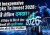 Best Inexpensive Stocks To Invest 2026 : सस्ते लेकिन दमदार ! 2026 में निवेश के लिए ये शेयर बने निवेशकों की पहली पसंद, जानिए कौन-कौन हैं लिस्ट में शामिल ? Best Inexpensive Stocks To Invest 2026